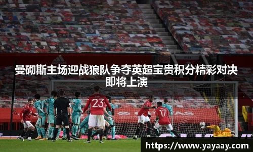 曼砌斯主场迎战狼队争夺英超宝贵积分精彩对决即将上演
