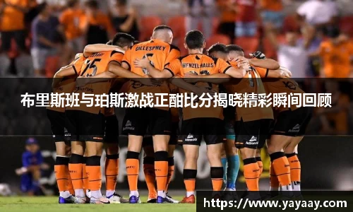 布里斯班与珀斯激战正酣比分揭晓精彩瞬间回顾