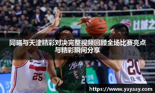 同曦与天津精彩对决完整视频回顾全场比赛亮点与精彩瞬间分享